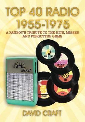 Top 40 Radio 1955-1975: A Fanboy's Tribute to the Hits, Misses and Forgotten Gems - David Craft