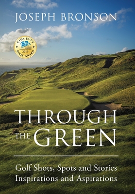 Through the Green: Golf Shots, Spots and Stories Inspirations and Aspirations - Joseph Bronson