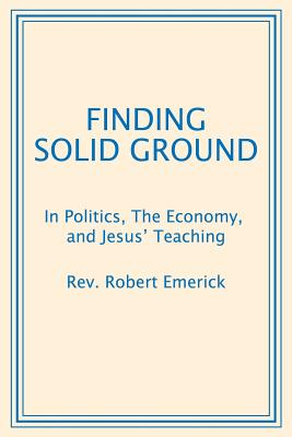 Finding Solid Ground: In Politics, The Economy, and Jesus' Teaching - Robert Emerick