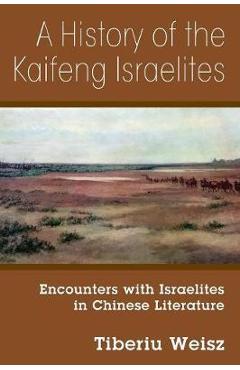 Coperta cărții 'A History of the Kaifeng Israelites: Encounters with Israelites in Chinese Literature - Tiberiu Weisz'