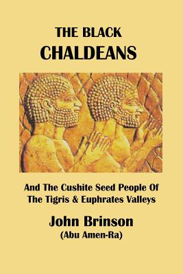 The Black Chaldeans: And The Cushite Seed People Of The Tigris And Euphrates Valleys - John Brinson Abu Amen-ra