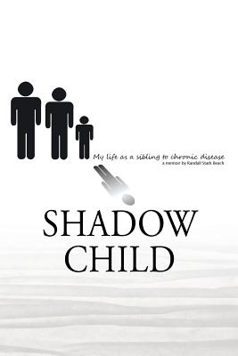 Shadow Child: My Life As A Sibling To Chronic Disease - Randall S. Beach