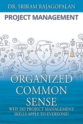 Organized Common Sense: Why Do Project Management Skills Apply to Everyone? - Sriram Rajagopalan