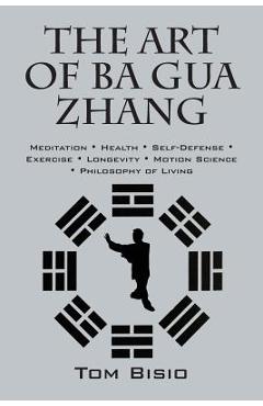 Coperta cărții 'The Art of Ba Gua Zhang: Meditation ∗ Health ∗ Self-Defense ∗ Exercise ∗ Longevity ∗ Motion Science ∗ Philo - Tom Bisio'