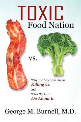 Toxic Food Nation: Why The American Diet is Killing Us and What We Can Do About It - George Burnell