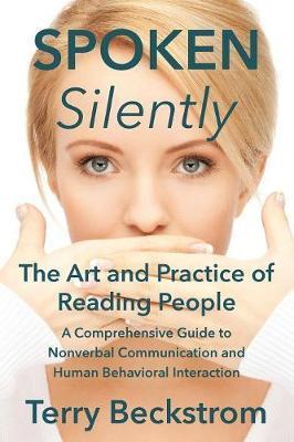 Spoken Silently: The Art and Practice of Reading People. A Comprehensive Guide to Nonverbal Communication and Human Behavioral Interact - Terry Beckstrom