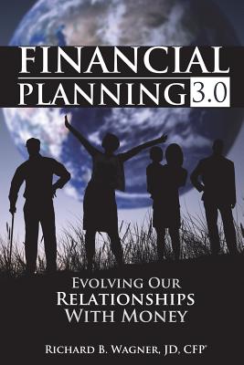 Financial Planning 3.0: Evolving Our Relationships with Money - Richard B. Wagner Jd Cfp(r)