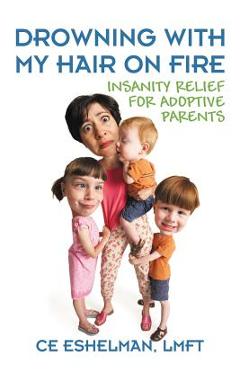Poza produsului Drowning With My Hair On Fire: Insanity Relief for Adoptive Parents - Ce Eshelman Lmft