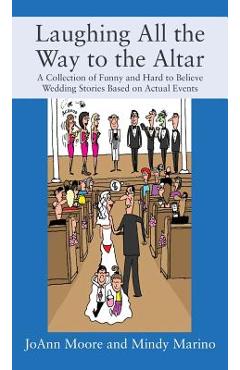Poza produsului Laughing All the Way to the Altar: A Collection of Funny and Hard to Believe Wedding Stories Based on Actual Events - Joann Moore