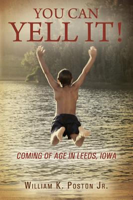 You Can Yell It! Coming of Age in Leeds, Iowa - William K. Poston