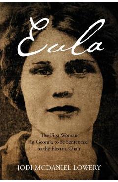 Poza produsului Eula: The First Woman in Georgia to be Sentenced to the Electric Chair - Jodi Mcdaniel Lowery