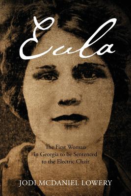 Eula: The First Woman in Georgia to be Sentenced to the Electric Chair - Jodi Mcdaniel Lowery