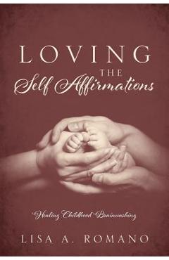 Poza produsului Loving The Self Affirmations: Healing Childhood Brainwashing - Lisa A. Romano