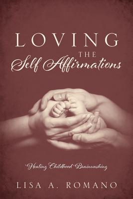 Loving The Self Affirmations: Healing Childhood Brainwashing - Lisa A. Romano