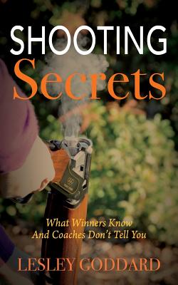 Shooting Secrets: What Winners Know And Coaches Don't Tell You - Lesley Goddard