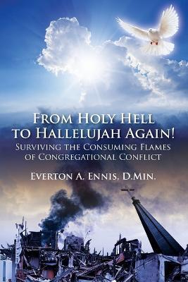 From Holy Hell to Hallelujah Again! Surviving the Consuming Flames of Congregational Conflict - Everton A. Ennis Dmin