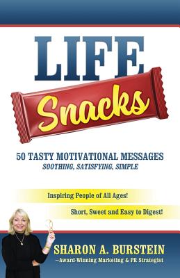 Life Snacks 50 Tasty Motivational Messages Soothing, Satisfying, Simple: Inspiring People of All Ages! Short, Sweet and Easy to Digest! - Sharon A. Burstein