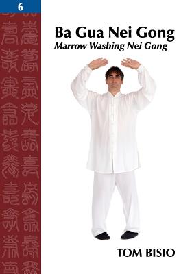 Ba Gua Nei Gong, Volume 6: Marrow Washing Nei Gong - Tom Bisio