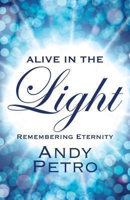 Alive in the Light: Remembering Eternity - Andy Petro