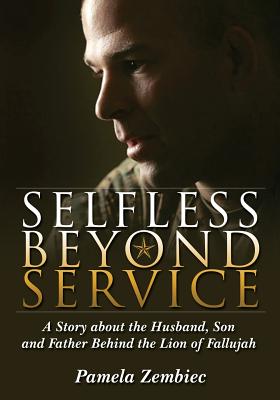 Selfless Beyond Service: A Story about the Husband, Son and Father Behind the Lion of Fallujah - Pamela Zembiec