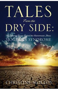 Tales from the Dry Side: The Personal Stories Behind the Autoimmune Illness Sjogren's Syndrome - Christine Molloy