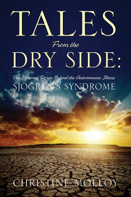 Tales from the Dry Side: The Personal Stories Behind the Autoimmune Illness Sjogren's Syndrome - Christine Molloy