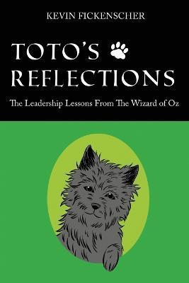 Toto's Reflections: The Leadership Lessons from the Wizard of Oz - Kevin Fickenscher