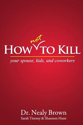 How Not to Kill: Your Spouse, Kids, and Coworkers - Nealy Brown