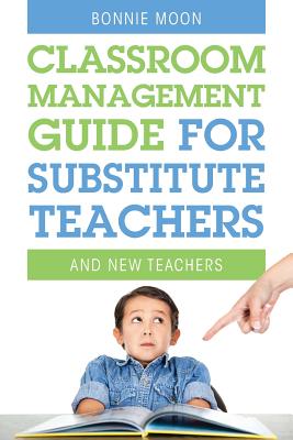Classroom Management Guide for Substitute Teachers: And New Teachers - Bonnie Moon