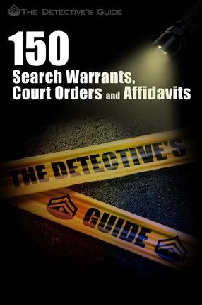 150 Search Warrants, Court Orders, and Affidavits: A Law Enforcement Guide - The Detective's Guide