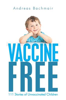 Vaccine Free: 111 Stories of Unvaccinated Children - Andreas Bachmair