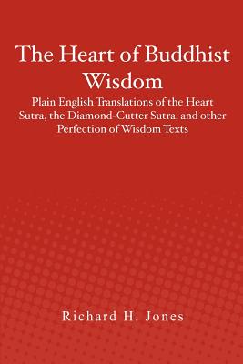 The Heart of Buddhist Wisdom: Plain English Translations of the Heart Sutra, the Diamond-Cutter Sutra, and other Perfection of Wisdom Texts - Richard H. Jones
