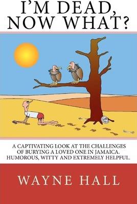 I'm Dead, Now What?: I'm Dead, Now What? A captivating look at the challenges of burying a loved one in Jamaica. Humorous, witty and extrem - Wayne Hall