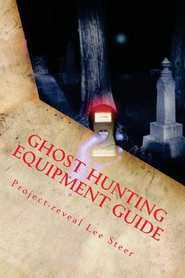 Ghost Hunting Equipment Guide: The Paranormal Equipment Guide. - Project-reveal Lee Steer
