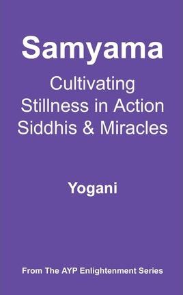 Samyama - Cultivating Stillness in Action, Siddhis and Miracles: (AYP Enlightenment Series) - Yogani