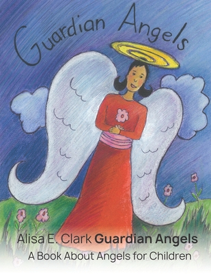 Guardian Angels: a Book about Angels for Children - Alisa E. Clark