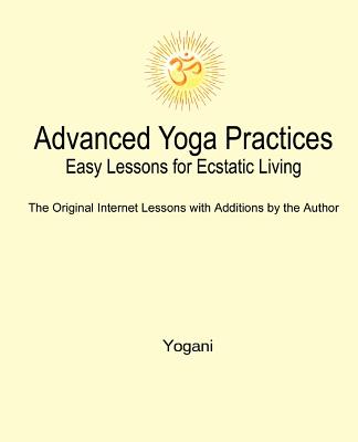 Advanced Yoga Practices - Easy Lessons for Ecstatic Living - Yogani