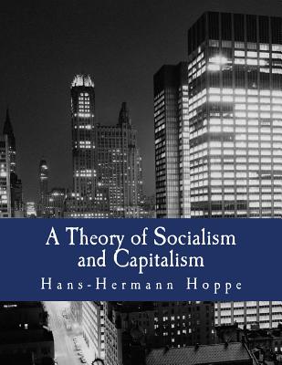 A Theory of Socialism and Capitalism (Large Print Edition): Economics, Politics, and Ethics - Hans-hermann Hoppe