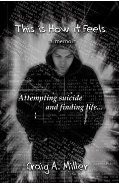 This is How it Feels: A Memoir - Attempting Suicide and Finding Life - Craig A. Miller