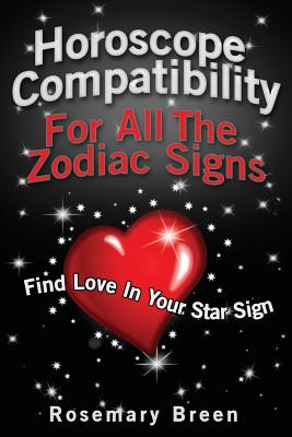 Horoscope Compatibility For All the Zodiac Signs: Find Love in Your Astrology Star Sign - Rosemary Breen