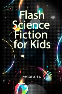 Flash Science Fiction for Kids: An Anthology - Ken Stiles