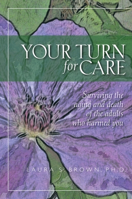 Your turn for care: Surviving the aging and death of the adults who harmed you - Laura S. Brown
