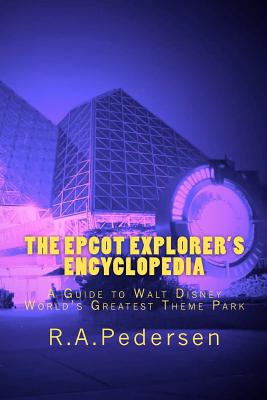 The Epcot Explorer's Encyclopedia: A Guide to Walt Disney World's Greatest Theme Park - R. A. Pedersen