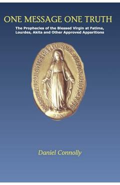 Coperta cărții 'One Message One Truth: The Prophecies of the Blessed Virgin at Fatima, Lourdes, Akita and Other Approved Apparitions -'