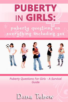 Puberty In Girls: Puberty Questions On Everything Including Sex Puberty Questions For Girls A Survival Guide - Dana Tebow