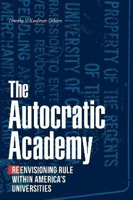The Autocratic Academy: Reenvisioning Rule Within America's Universities - Timothy V. Kaufman-osborn