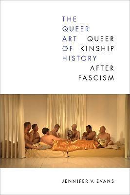 The Queer Art of History: Queer Kinship After Fascism - Jennifer V. Evans