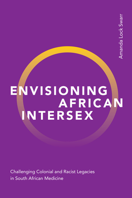 Envisioning African Intersex: Challenging Colonial and Racist Legacies in South African Medicine - Amanda Lock Swarr