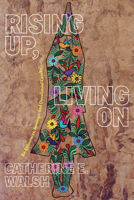 Rising Up, Living on: Re-Existences, Sowings, and Decolonial Cracks - Catherine E. Walsh