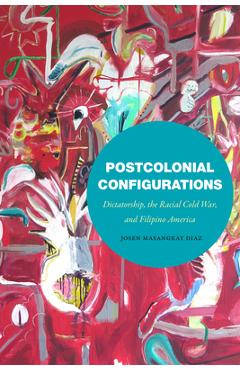 Coperta cărții 'Postcolonial Configurations: Dictatorship, the Racial Cold War, and Filipino America - Josen Masangkay Diaz'